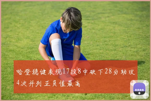 哈登稳健表现17投8中砍下28分助攻4次并列正负值最高