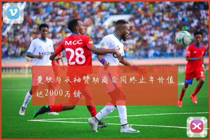 曼联与衣袖赞助商合同终止年价值达2000万镑