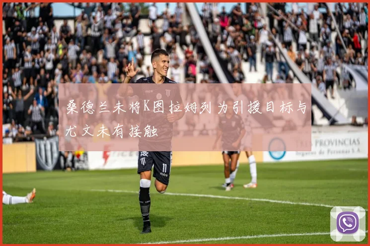 桑德兰未将K图拉姆列为引援目标与尤文未有接触