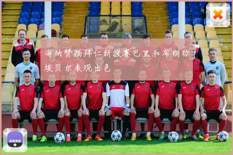 海纳赞扬拜仁新援赛巴里和布朗称埃贝尔表现出色