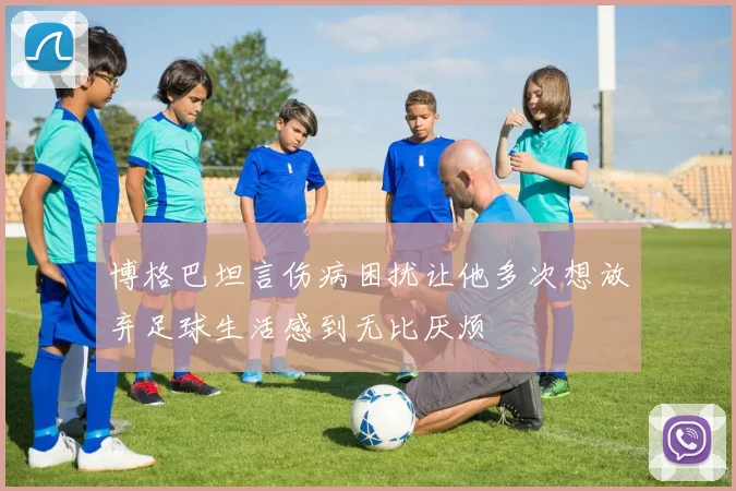 博格巴坦言伤病困扰让他多次想放弃足球生活感到无比厌烦