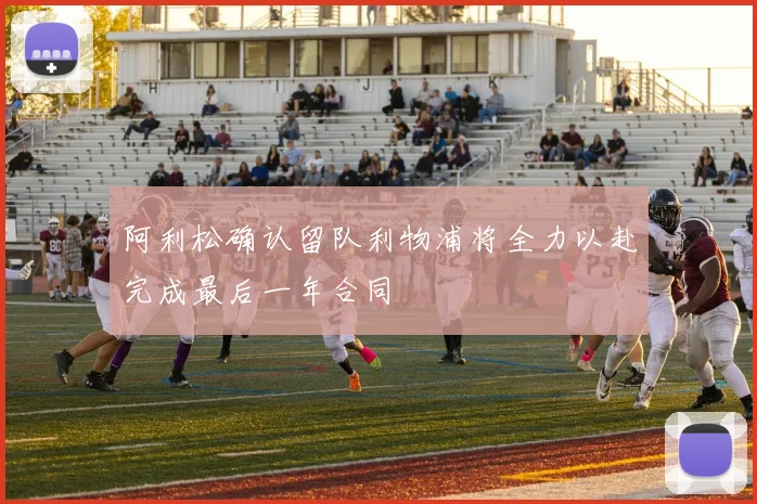 阿利松确认留队利物浦将全力以赴完成最后一年合同