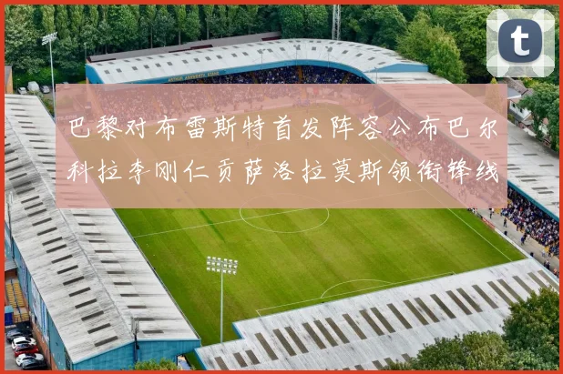 巴黎对布雷斯特首发阵容公布巴尔科拉李刚仁贡萨洛拉莫斯领衔锋线