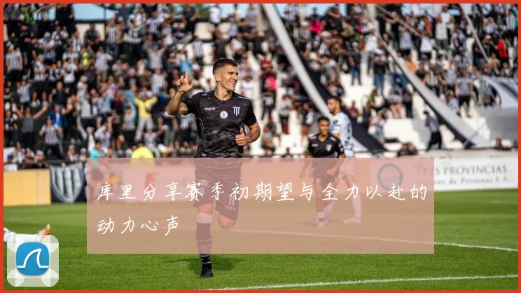 库里分享赛季初期望与全力以赴的动力心声
