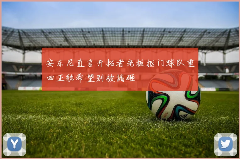 安东尼直言开拓者老板抠门球队重回正轨希望别被搞砸