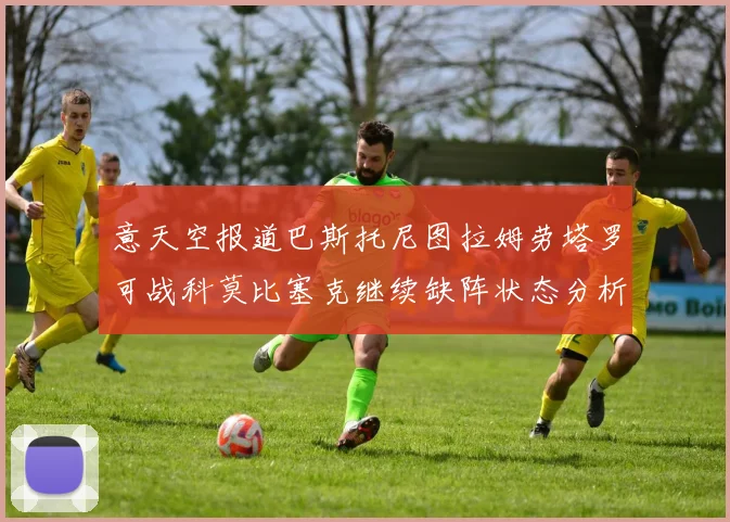 意天空报道巴斯托尼图拉姆劳塔罗可战科莫比塞克继续缺阵状态分析