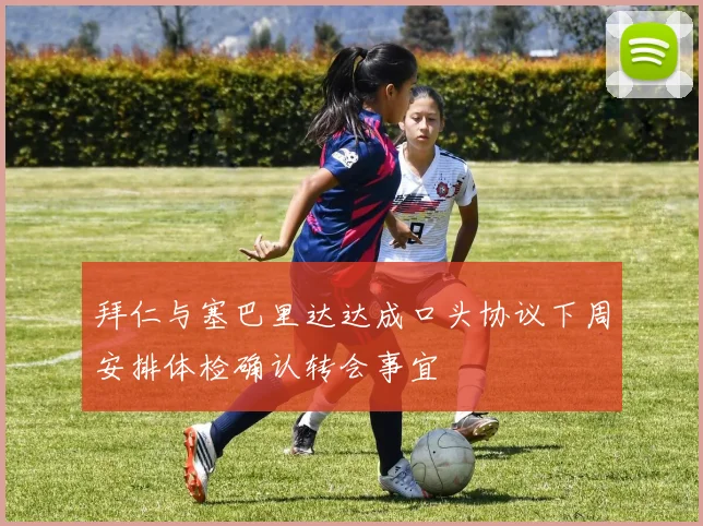 拜仁与塞巴里达达成口头协议下周安排体检确认转会事宜