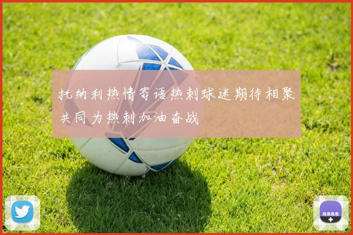 托纳利热情寄语热刺球迷期待相聚共同为热刺加油奋战