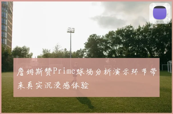 詹姆斯赞Prime球场分析演示环节带来真实沉浸感体验