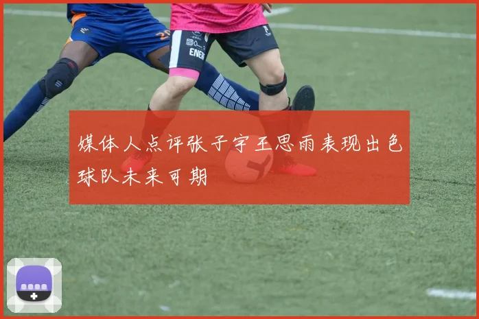 媒体人点评张子宇王思雨表现出色球队未来可期