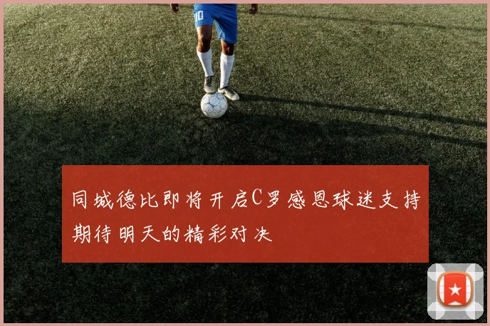 同城德比即将开启C罗感恩球迷支持期待明天的精彩对决