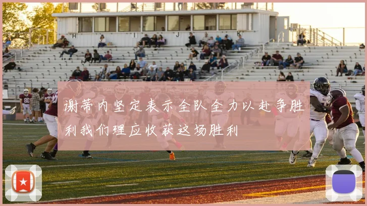 谢蒂内坚定表示全队全力以赴争胜利我们理应收获这场胜利