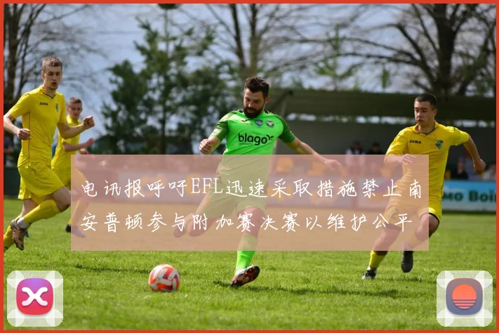 电讯报呼吁EFL迅速采取措施禁止南安普顿参与附加赛决赛以维护公平竞争