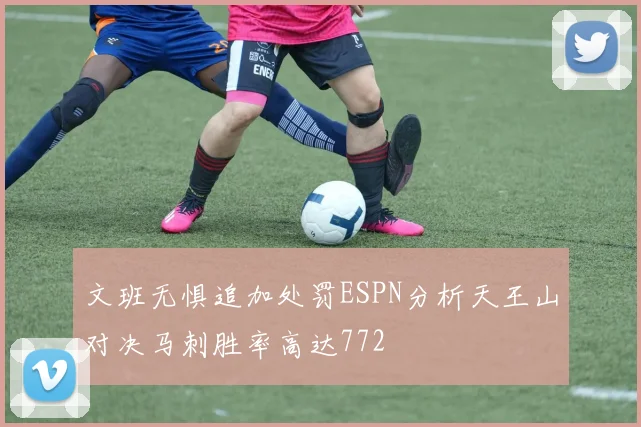 文班无惧追加处罚ESPN分析天王山对决马刺胜率高达772